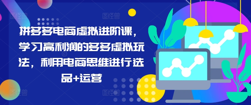 拼多多电商虚拟进阶课,学习高利润的多多虚拟玩法,利用电商思维进行选品+运营