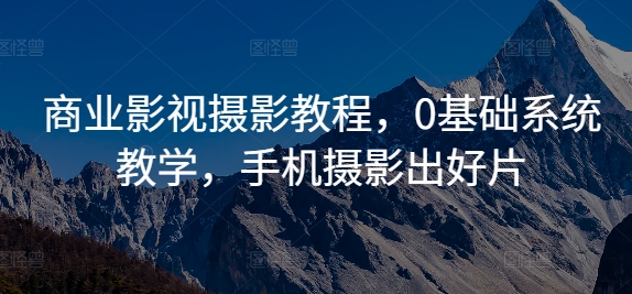 商业影视摄影教程,0基础系统教学,手机摄影出好片