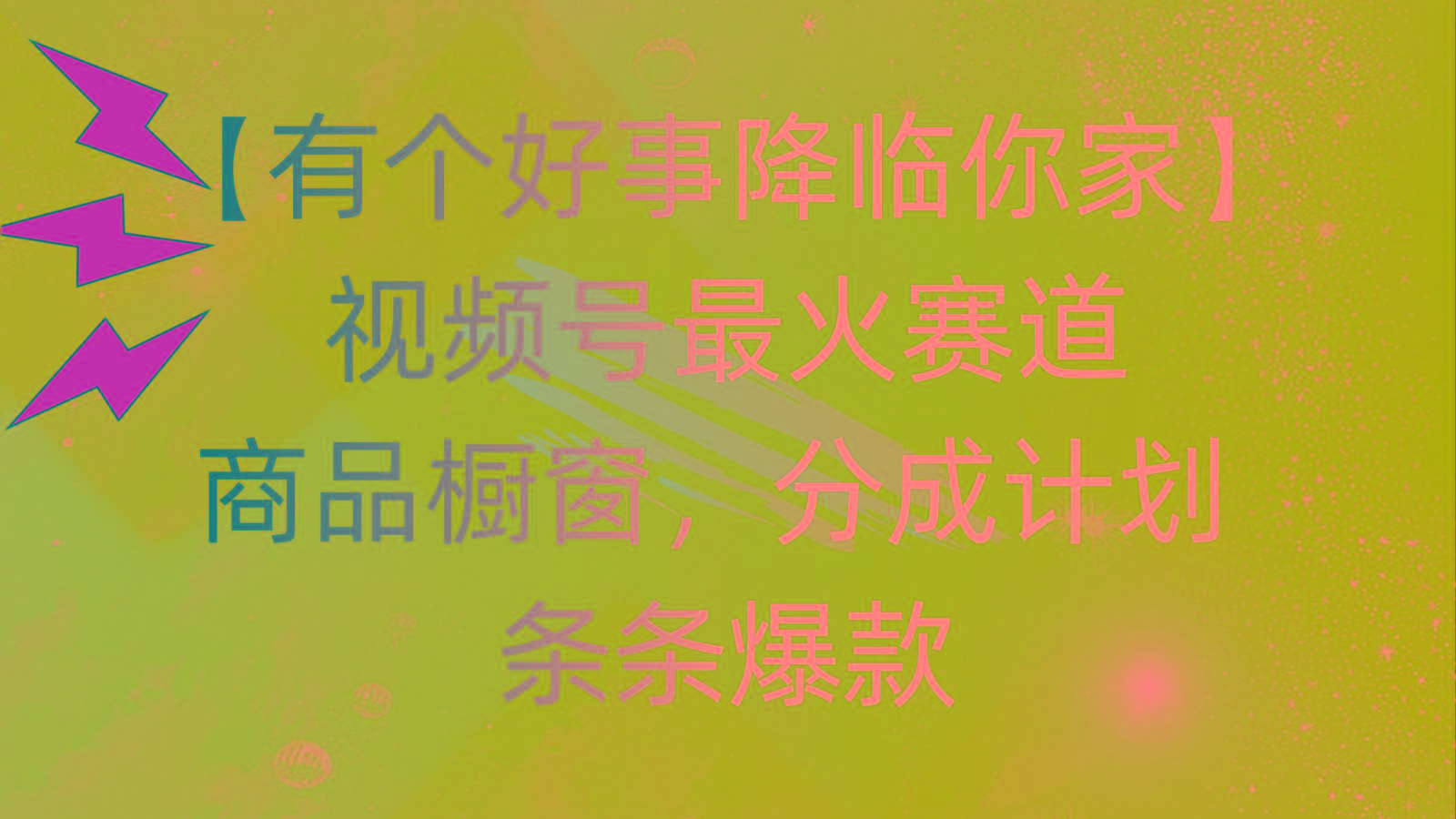 有个好事 降临你家：视频号最火赛道，商品橱窗，分成计划 条条爆款，每...-网创星球