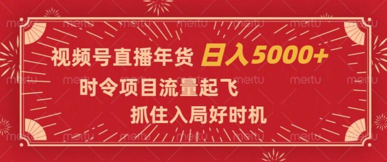 视频号直播年货,时令项目流量起飞,抓住入局好时机,日入5000+【揭秘】