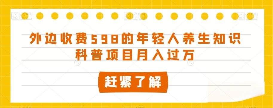 外边收费598的年轻人养生知识科普项目月入过万【揭秘】-网创星球