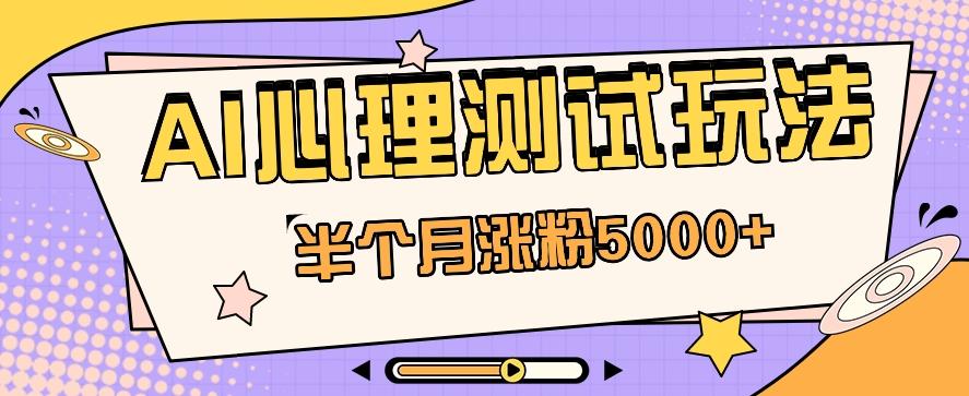 黑马赛道AI心理测试副业思路,半个月涨粉5000+!【视频教程+软件】-网创星球