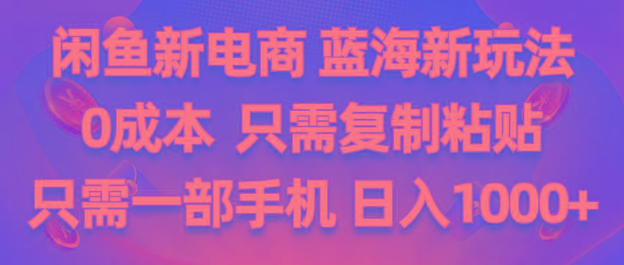闲鱼新电商,蓝海新玩法,0成本,只需复制粘贴,小白轻松上手,只需一部手机...-网创星球