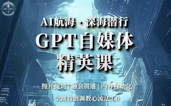 AI航海·深海潜行，GPT自媒体精英课，全网首创调教心流法3.0-网创星球