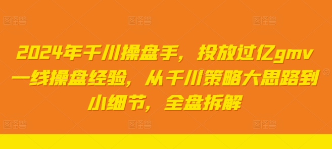 2024年千川操盘手，投放过亿gmv一线操盘经验，从千川策略大思路到小细节，全盘拆解-网创星球