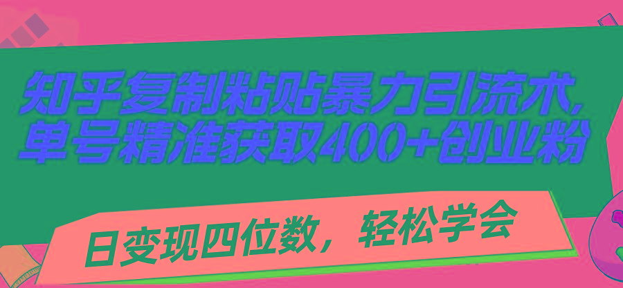 知乎复制粘贴暴力引流术，单号精准获取400+创业粉，日变现四位数，轻松...-网创星球