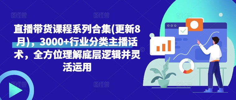 直播带货课程系列合集(更新8月),3000+行业分类主播话术,全方位理解底层逻辑并灵活运用