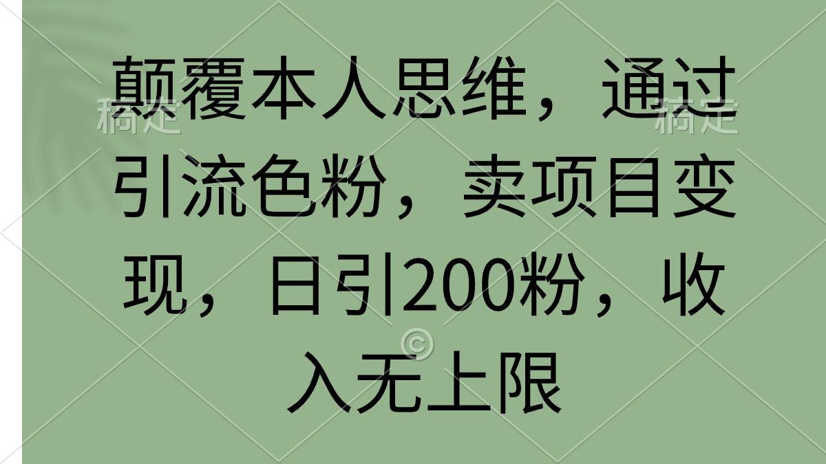 (9523期)颠覆本人思维，通过引流色粉，卖项目变现，日引200粉，收入无上限-网创星球